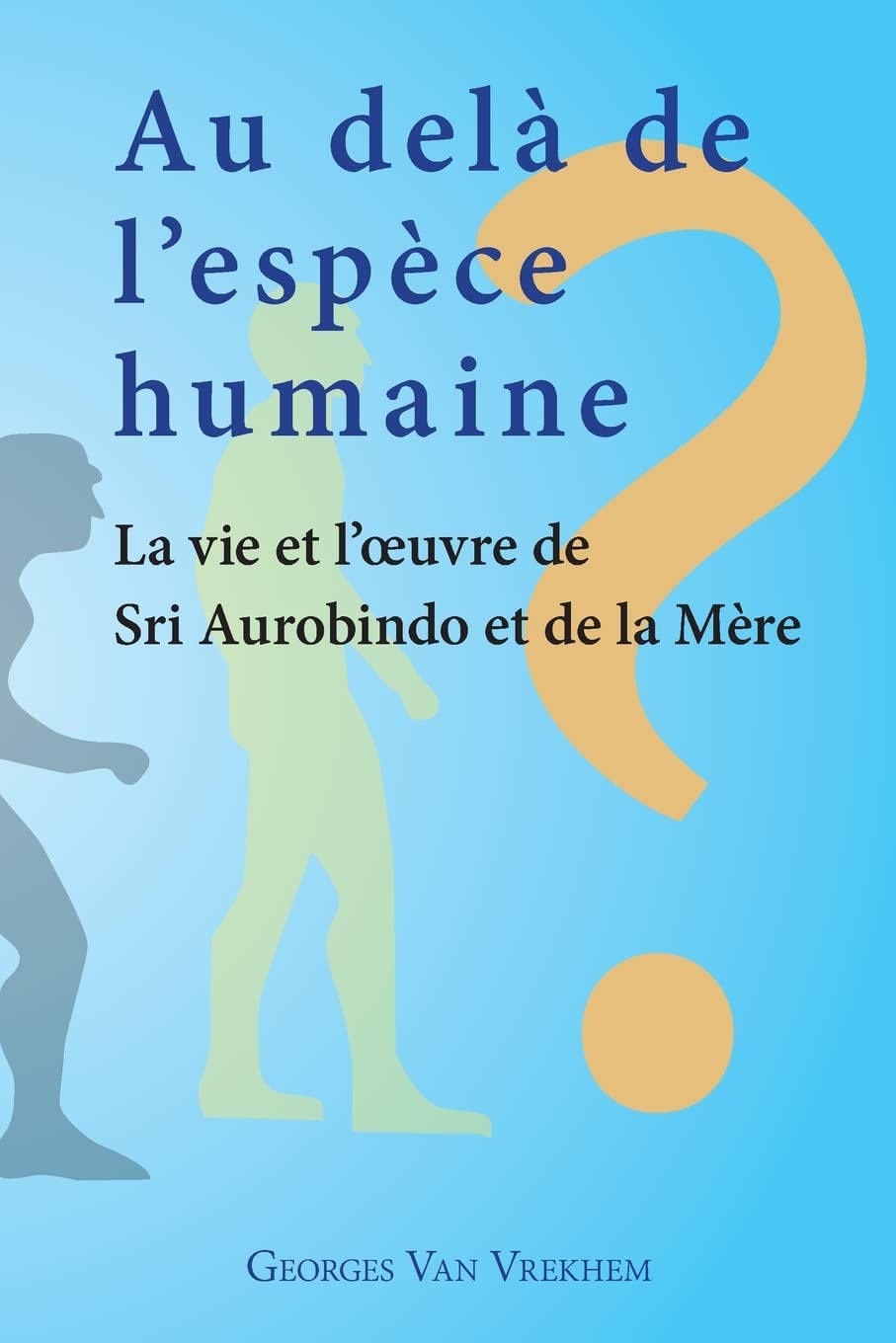 Au delà de l'espèce humaine - La vie et l'oeuvre de Sri Aurobindo et de la Mère Religion & Esotericism