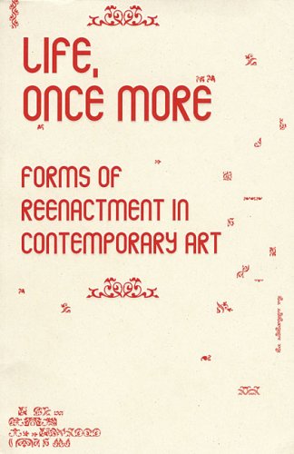 Life, Once More: Forms of Reenactment in Contemporary Art (Performance Art) Film, Art & Culture
