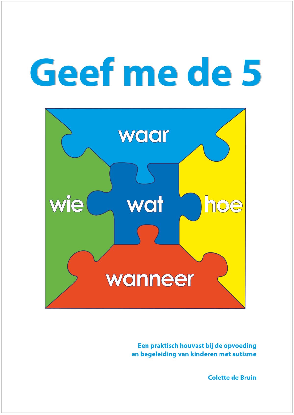 Geef me de 5: wat, hoe, waar, wanneer, wie : een praktisch houvast bij de opvoeding en begeleiding van kinderen met autisme Social Sciences