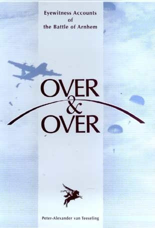 OVER & OVER: EYEWITNESS ACCOUNTS OF THE BATTLE OF ARNHEM Books