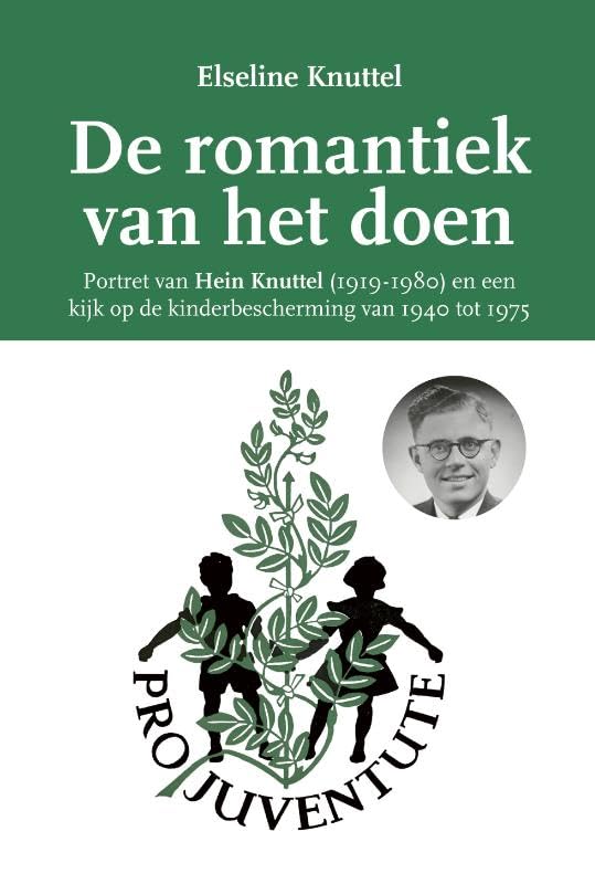 De romantiek van het doen: Portret van Hein Knuttel (1919-1980) en een kijk op de kinderbescherming (1940-1975) book