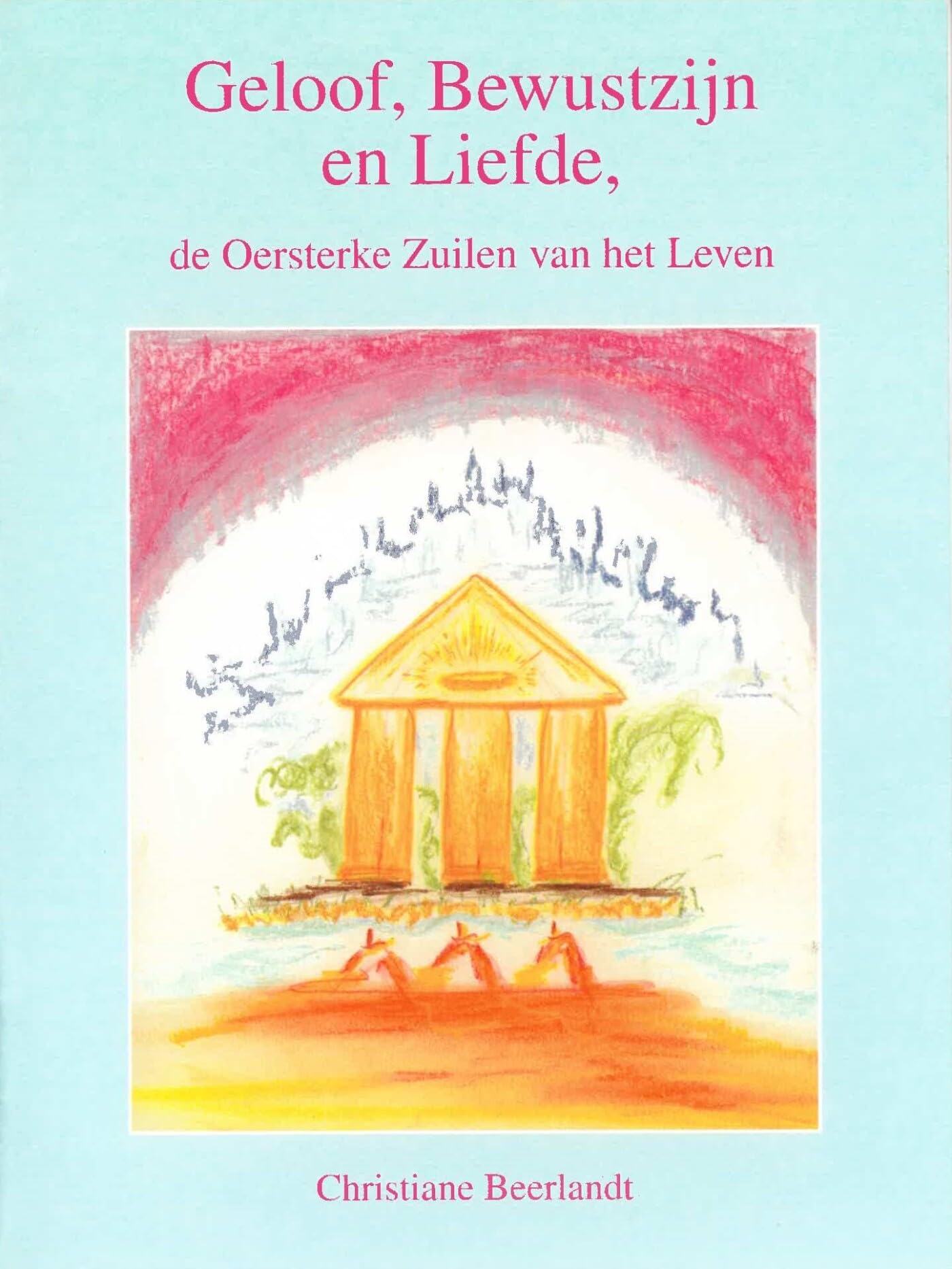 Geloof, bewustzijn en liefde: de oersterke zuilen van het leven book