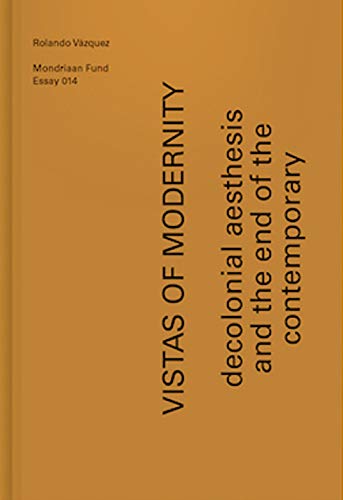 Vistas of Modernity - Decolonial aesthesis and the end of the contemporary (Essayreeks, 14) Film, Art & Culture