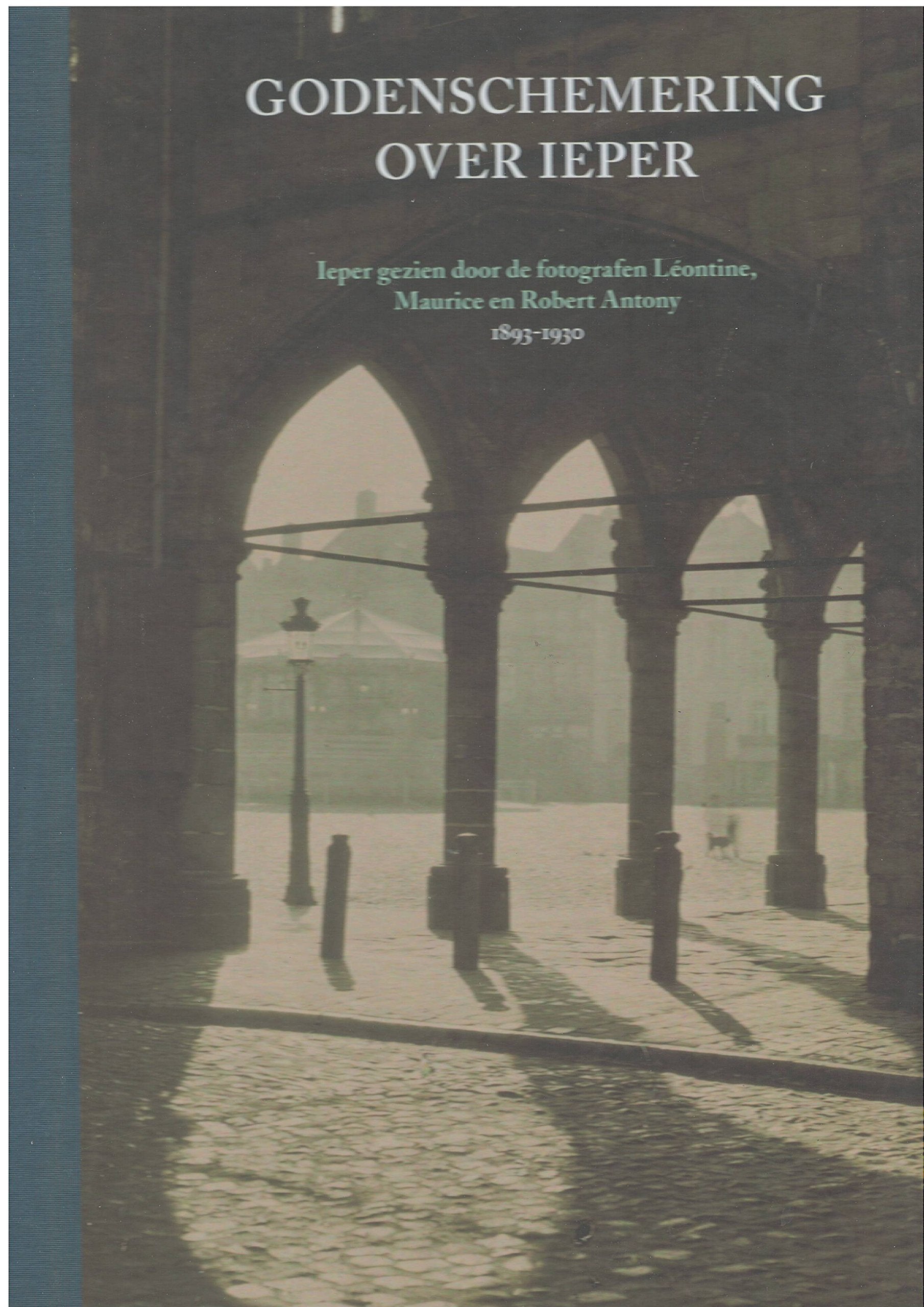 Godenschemering over Ieper: Ieper gezien door de fotografen Léontine, Maurice en Robert Antony 1893-1930 Books