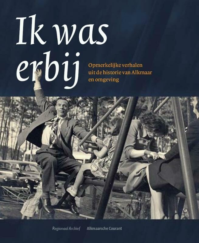 Ik was erbij: opmerkelijke gebeurtenissen uit de historie van Alkmaar en omgeving book