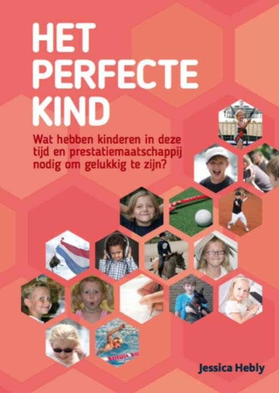 Het perfecte kind: wat hebben kinderen in deze tijd en prestatiemaatschappij nodig om gelukkig te zijn? book