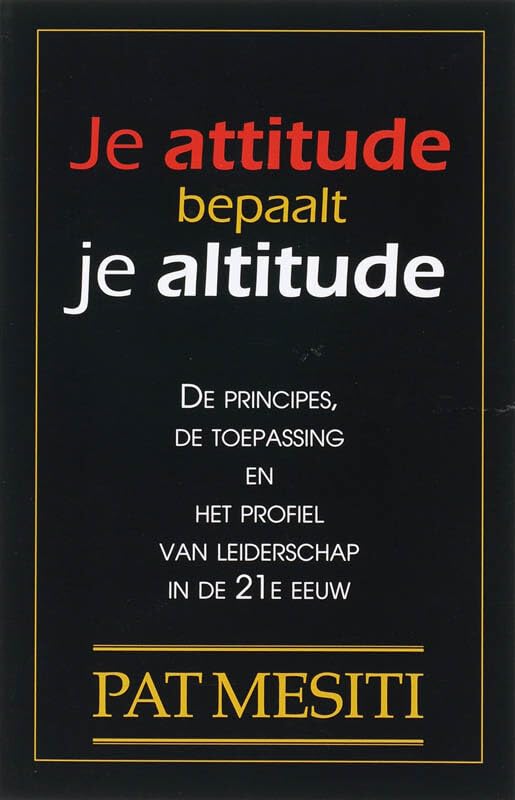 Je attitude bepaalt je altitude: de principes, de toepassing en het profiel van leiderschap in de 21e eeuw book