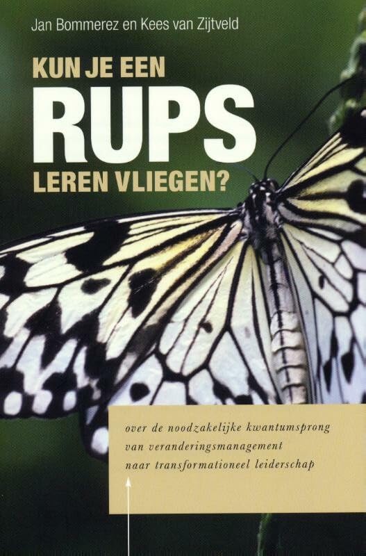 Kun je een rups leren vliegen?: over de noodzakelijke kwantumsprong van veranderingsmanagement naar tranformationeel leiderschap Books