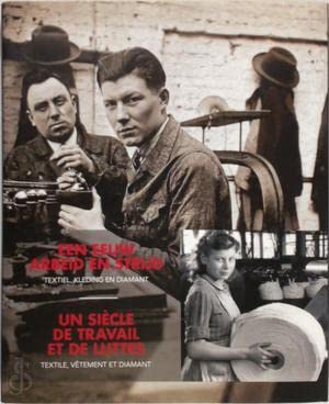 Een eeuw arbeid en strijd - Un siècle de travail et de luttes: Textiel - Kleding - Diamant / Textile - Habillement - Diamant Politics & History