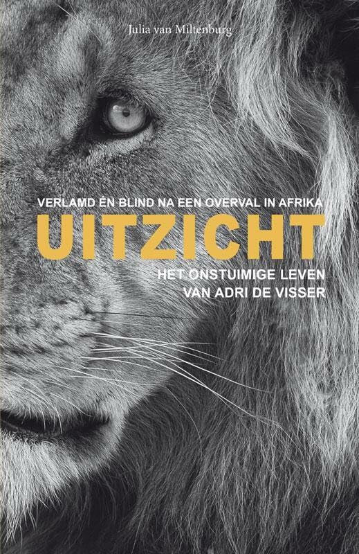 Uitzicht: het onstuimige leven van Adri de Visser : verlamd én blind na een overval in Afrika Photography