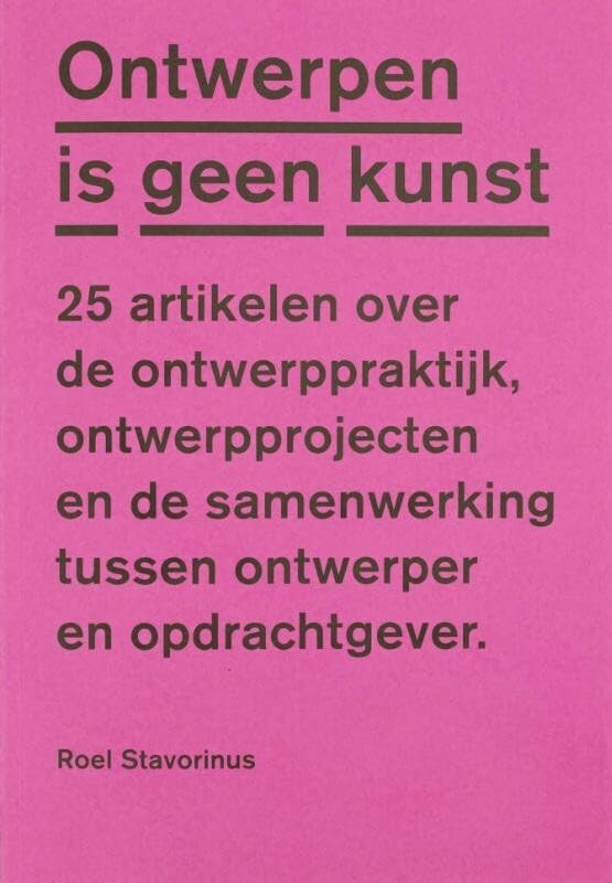 Ontwerpen is geen kunst: 25 artikelen over de ontwerppraktijk, ontwerpprojecten en de samenwerking tusssen ontwerper en opdrachtgever book