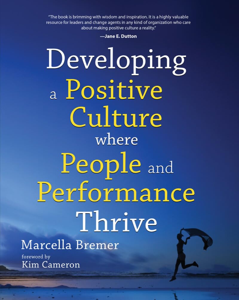 Developing a Positive Culture where People and Performance Thrive: foreword by Kim Cameron Business, Finance & Career