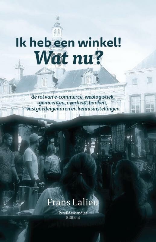Ik heb een winkel! Wat nu?: en de rol van e-commerce, weblogistiek, gemeenten, overheid, banken, vastgoedeigenaren en kennisinstellingen book