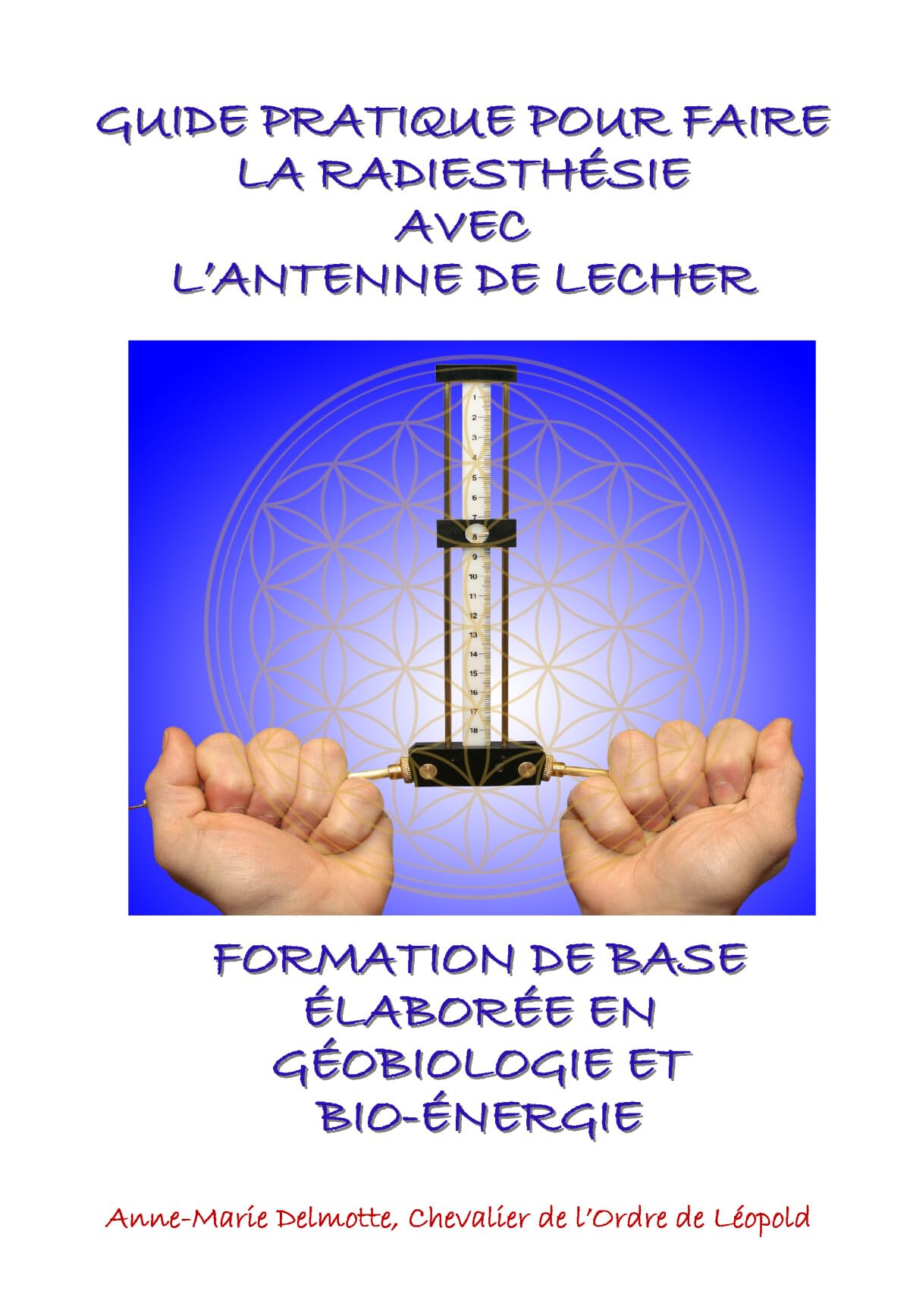 GUIDE PRATIQUE POUR FAIRE LA RADIESTHÉSIE AVEC L’ANTENNE DE LECHER-FORMATION DE BASE ÉLABORÉE EN GÉOBIOLOGIE ET BIO-ÉNERGIE book