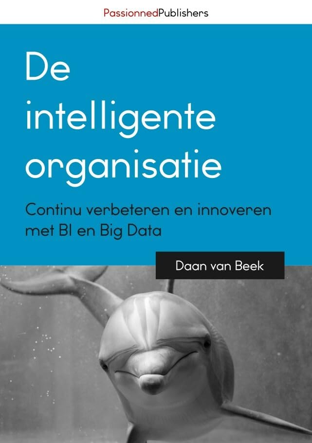 De intelligente organisatie: continu verbeteren en innoveren met BI en Big Data Business, Finance & Career