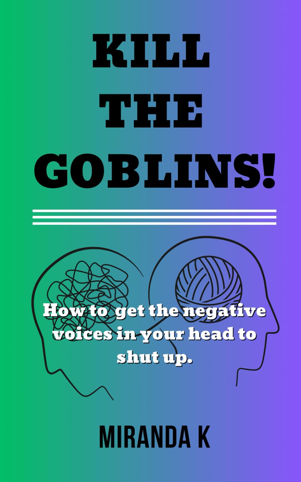 Kill The Goblins: Kill The Goblins: how to get the negative voices in your head to shut up. Business, Finance & Career