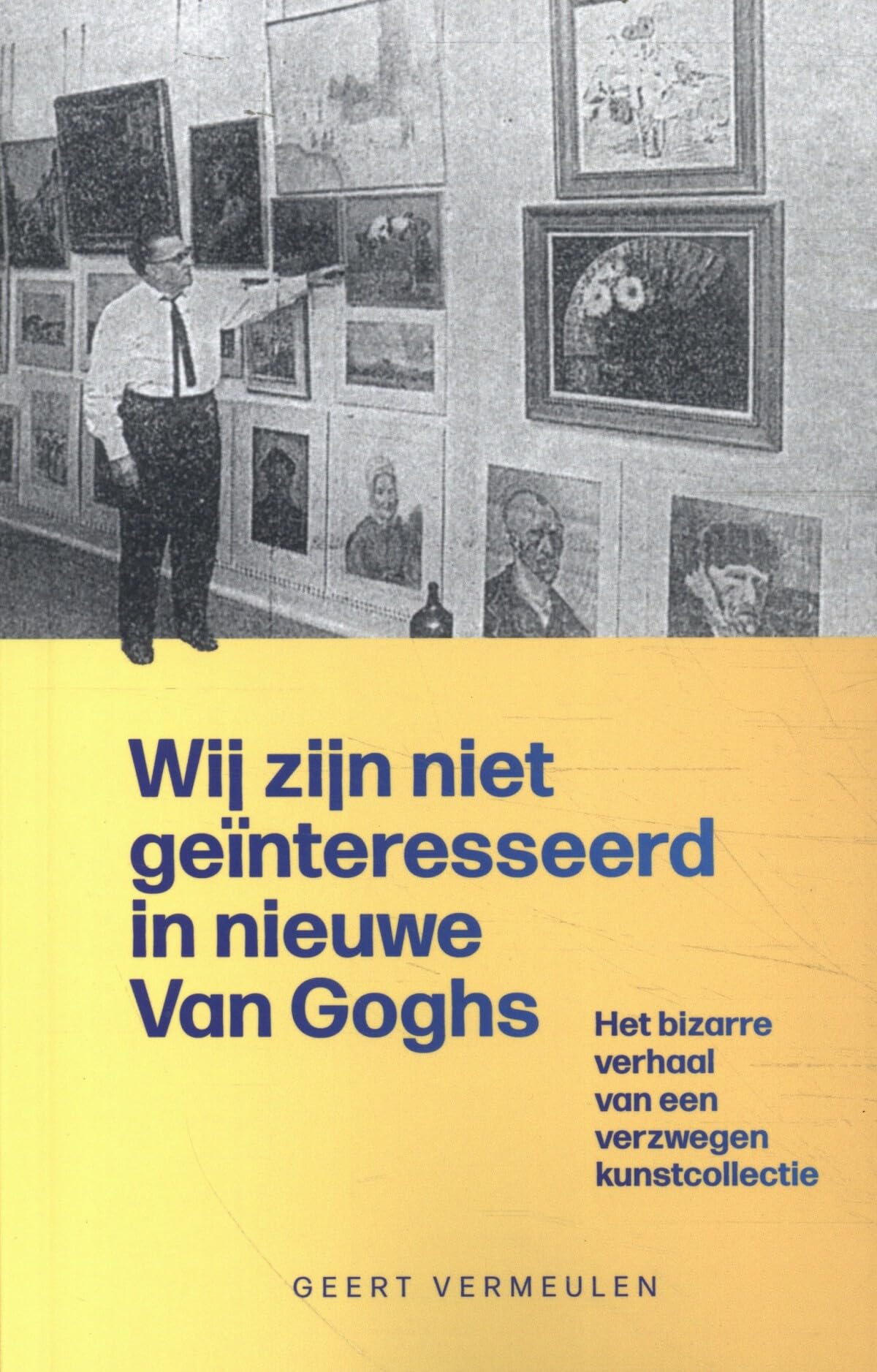 Wij zijn niet geïnteresseerd in nieuwe Van Goghs: het bizarre verhaal van een verzwegen kunstcollectie (Van Gogh, 1) Books