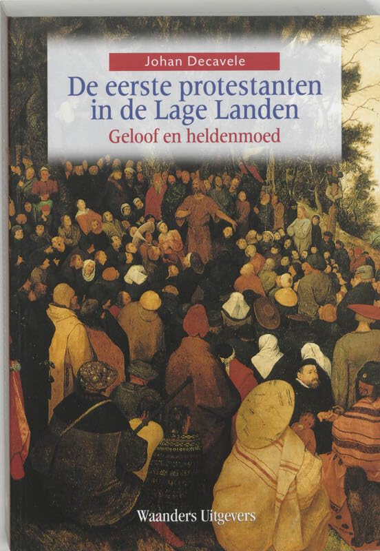 De eerste protestanten in de Lage Landen: geloof en heldenmoed book