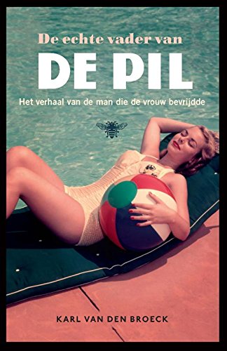 De echte vader van de pil: het verhaal van de man die de vrouw bevrijdde book