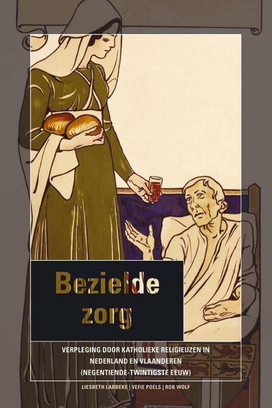 Bezielde zorg: verpleging door katholieke religieuzen in Nederland en Vlaanderen (negentiende-twintigste eeuw) (Metamorfosen studies in religieuze geschiedenis, 8) Politics & History