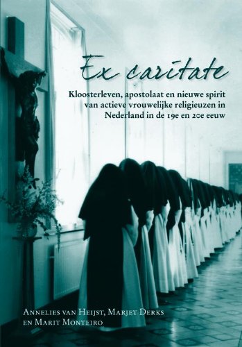 Ex caritate: kloosterleven, apostolaat en liefdewerken van actieve vrouwelijke religieuzen in Nederland in de 19e en 20e eeuw book