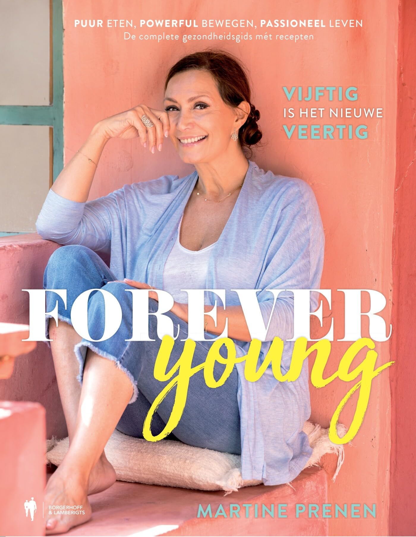 Forever young: vijftig is het nieuwe veertig : puur eten, powerful bewegen, passioneel leven : de complete gezondheidsgids mét recepten book