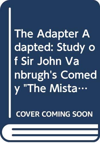 The Adapter Adapted: Study of Sir John Vanbrugh's Comedy "The Mistake" , Its Predecessors and Successors (Stockholm Studies in English) Books