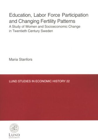 Education, Labor Force Participation & Changing Fertility Patterns: A Study of Women & Socioeconomic Change in Twentieth Century Sweden (Lund Studies in Economic History, 22) Social Sciences