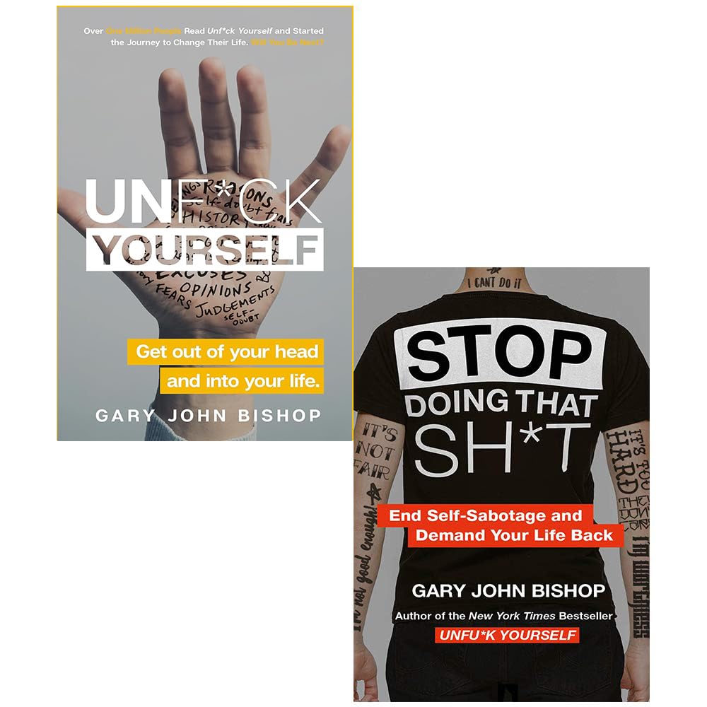 Unf*ck Yourself: Get out of your head and into your life & Stop Doing That Sh*t: End Self-Sabotage and Demand Your Life Back Gary John Bishop 2 Books Collection Set Books