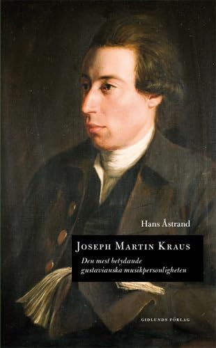 Joseph Martin Kraus : den mest betydande gustavianska musikpersonligheten (Kungl Musikaliska Akademiens skriftserie, Band 122) Books