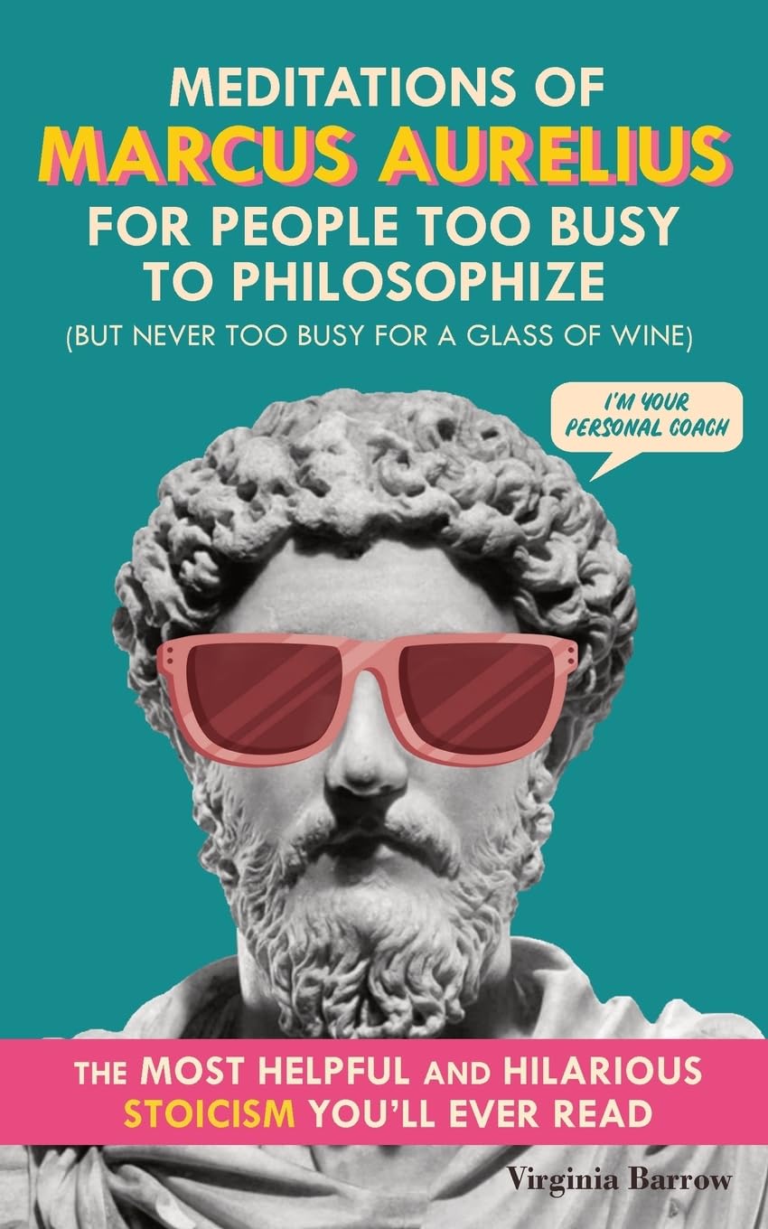 Meditations of Marcus Aurelius for People Too Busy to Philosophize Philosophy
