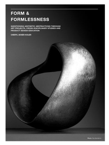 Form and Formlessness: Questioning Aesthetic Abstractions Through Art Projects, Cross-disciplinary Studies and Product Design Education Film, Art & Culture