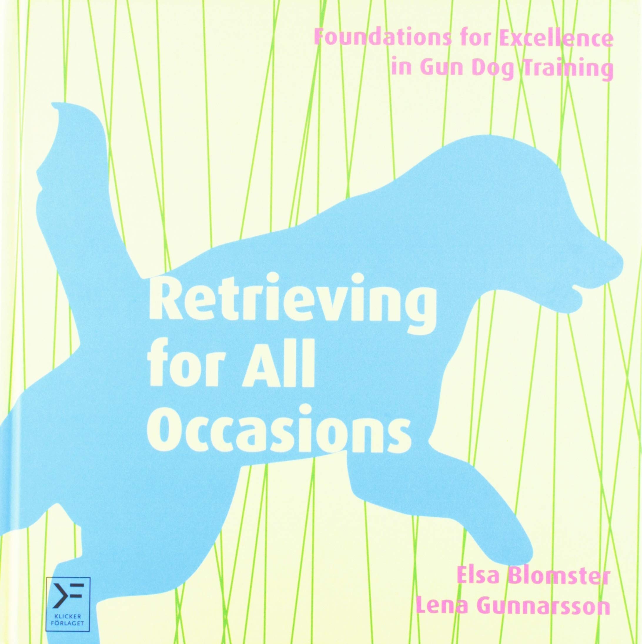 Retrieving for All Occasions: Foundations for Excellence in Gun Dog Training Pets