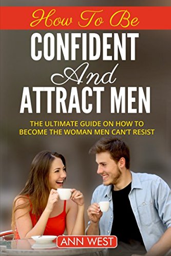 How To Be Confident And Attract Men: The Ultimate Guide On How To Become The Woman Men Can't Resist Partnership & Love