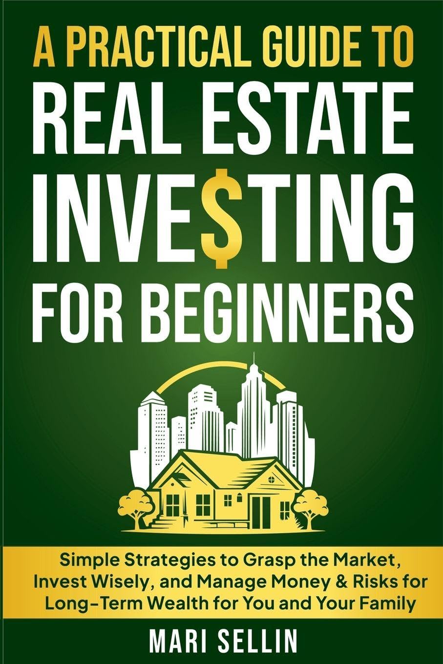 A Practical Guide to Real Estate Investing for Beginners - Simple Strategies to Grasp the Market, Invest Wisely, and Manage Money & Risks for Long-Term Wealth for You and Your Family Law