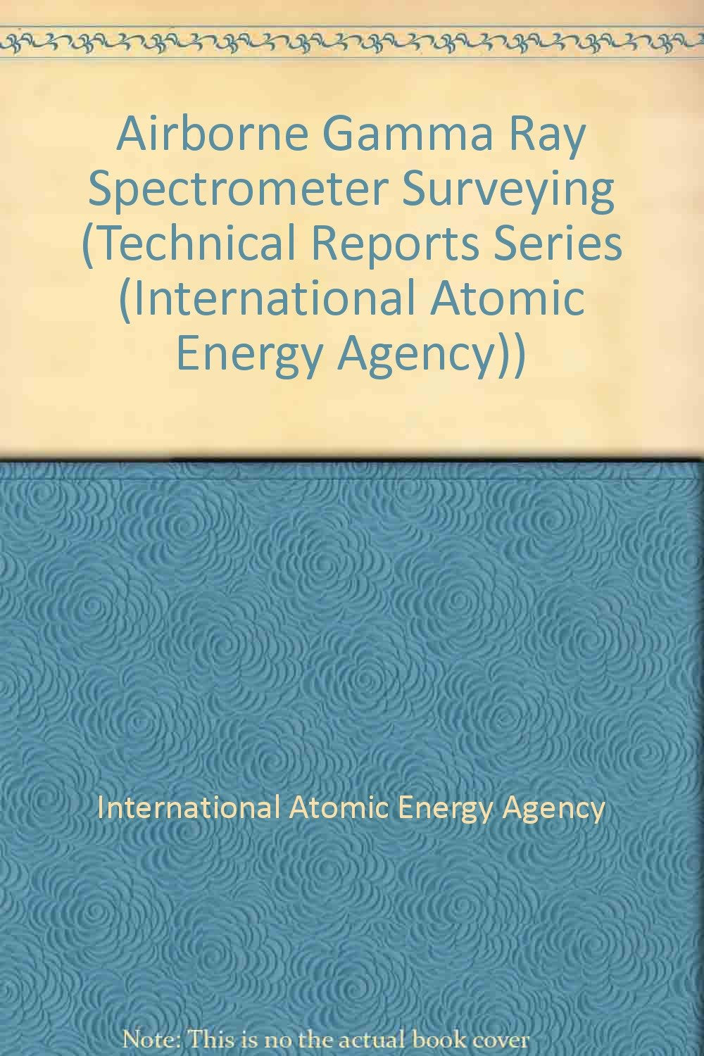 Airborne Gamma Ray Spectrometer Surveying (TECHNICAL REPORTS SERIES (INTERNATIONAL ATOMIC ENERGY AGENCY)) Business, Finance & Career