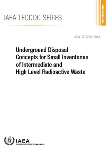Underground Disposal Concepts for Small Inventories of Intermediate and High Level Radioactive Waste (Iaea Tecdoc, Band 1934) Business, Finance & Career