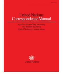 United Nations Correspondence Manual: A Compendium of Rules Relating to the Drafting, Typing and Dispatch of Official U N Communications book