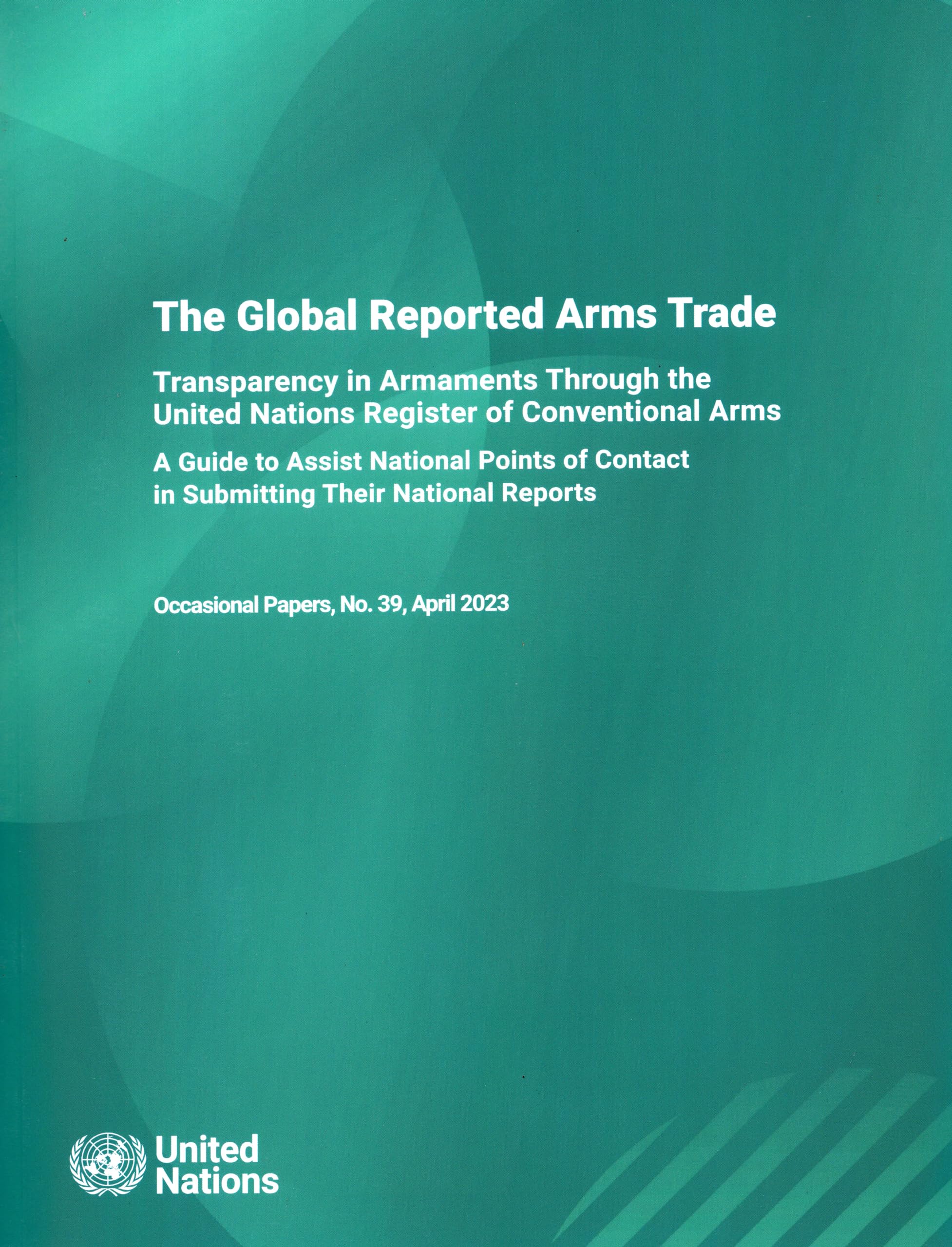 The Global Reported Arms Trade: Transparency in Armaments Through the United Nations Register of Conventional Arms - a Guide to Assist National Points ... Reports (Unoda Occasional Papers, 39) Law