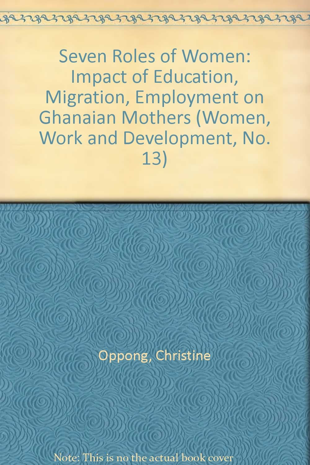 Seven Roles of Women: Impact of Education, Migration, Employment on Ghanian Mothers, No 13 (Women, Work and Development) Books