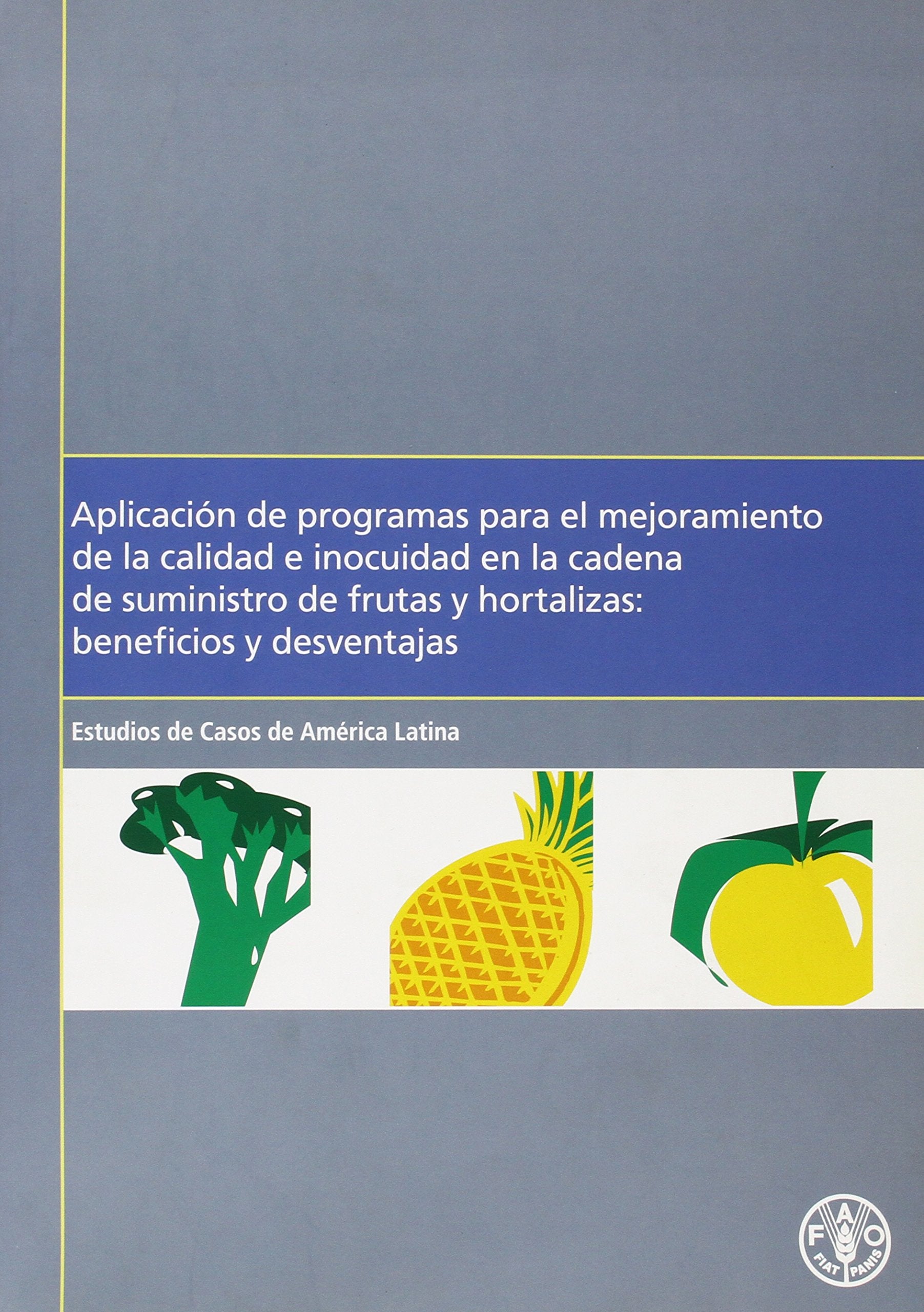 Aplicación De Programas Para El Mejoramiento De La Calidad E Inocuidad En La Cadena De Suministro De Frutas Y Hortalizas: Beneficios Y Desventajas - Estudios De Casos De América Latina book