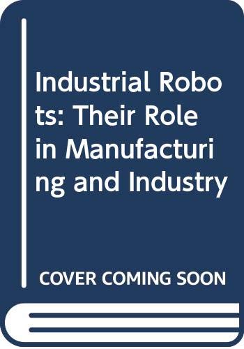 Industrial Robots: Their Role in Manufacturing and Industry: Their Role in Manufacturing Industry Books