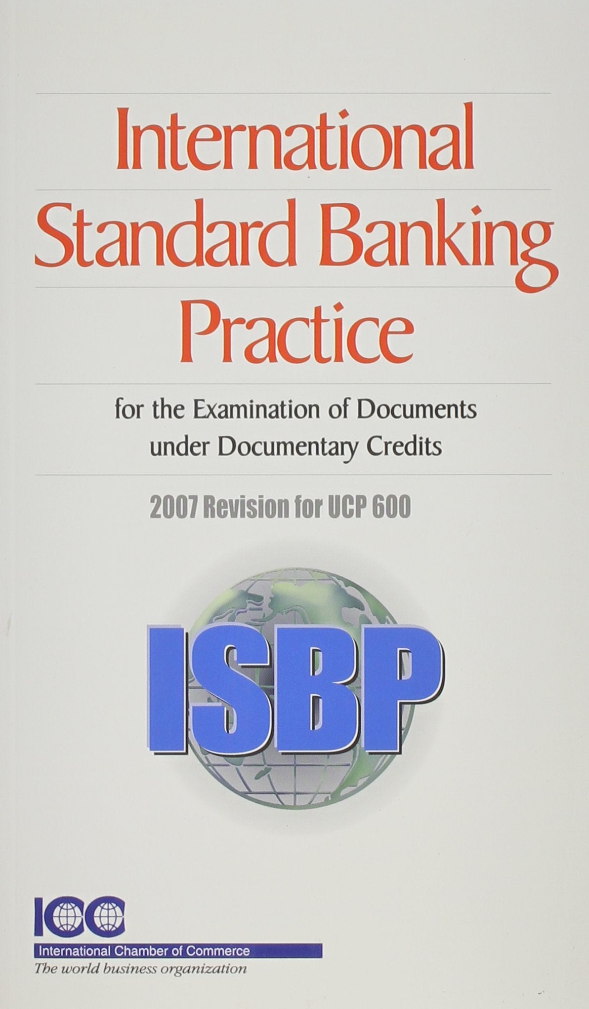 International Standard Banking Practice (ISBP): 2007 Revision for UCP 600: for the Examination of Documents Under Documentary Credit Law