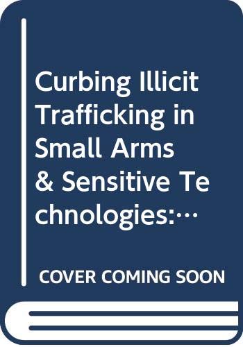 Curbing Illicit Trafficking in Small Arms & Sensitive Technologies: An Action-Oriented Agenda Law