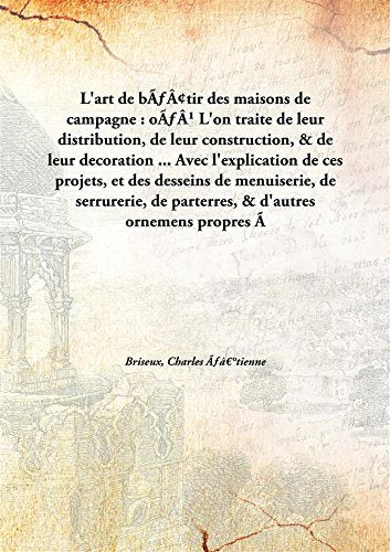 L'Art De BãÆ’â¢Tir Des Maisons De Campagne : OãÆ’â¹ L'On Traite De Leur Distribution, De Leur Construction, & De Leur Decoration ... Avec L'Explication De Ces Projets, Et Des Desseins De Menuise Books
