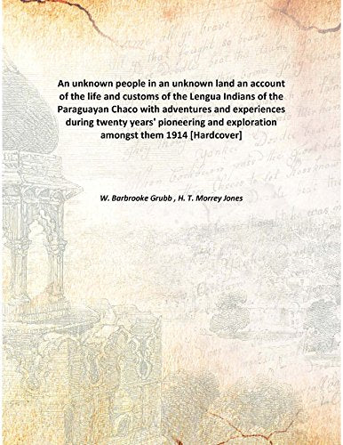 An unknown people in an unknown land an account of the life and customs of the Lengua Indians of the Paraguayan Chaco with adventures and experiences during twenty years' pioneering and exploration am Books