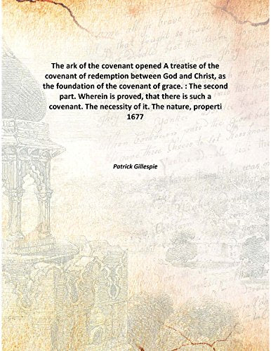 The ark of the covenant opened A treatise of the covenant of redemption between God and Christ, as the foundation of the covenant of grace. : The second part. Wherein is proved, that there is such a c Books