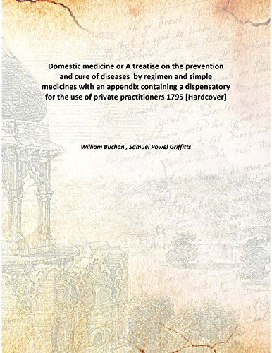 Domestic medicine or A treatise on the prevention and cure of diseases by regimen and simple medicines with an appendix containing a dispensatory for the use of private practitioners 1795 Books