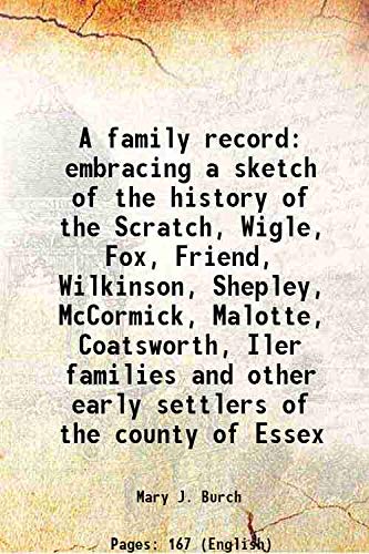 A family record embracing a sketch of the history of the Scratch, Wigle, Fox, Friend, Wilkinson, Shepley, McCormick, Malotte, Coatsworth, Iler families 1880 Books