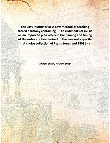 The Easy instructor or A new method of teaching sacred harmony containing I. The rudiments of music on an improved plan wherein the naming and timing of the notes are familiarized to the weakest capac Books